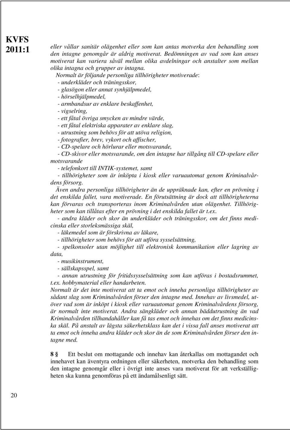 Normalt är följande personliga tillhörigheter motiverade: - underkläder och träningsskor, - glasögon eller annat synhjälpmedel, - hörselhjälpmedel, - armbandsur av enklare beskaffenhet, - vigselring,