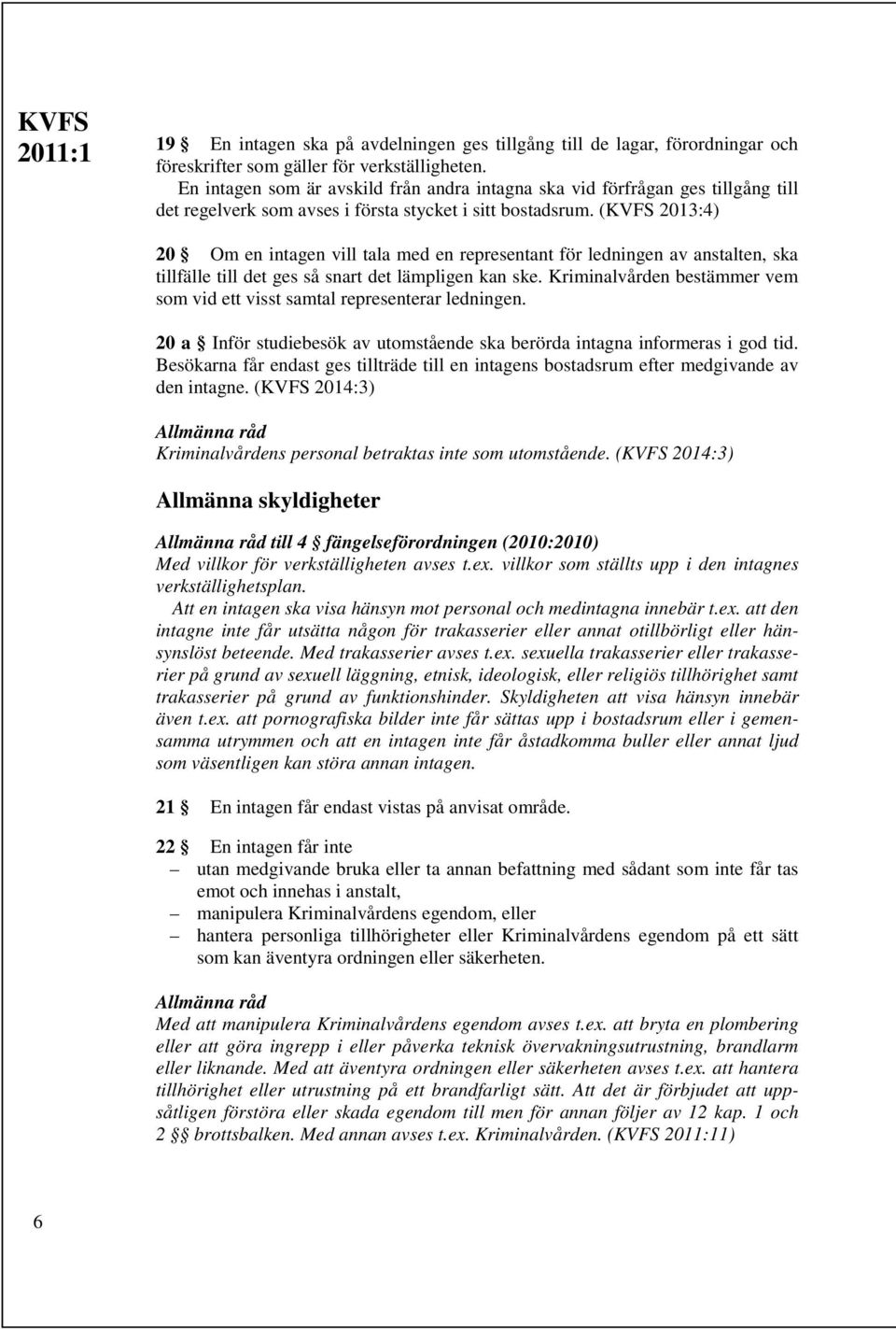 (KVFS 2013:4) 20 Om en intagen vill tala med en representant för ledningen av anstalten, ska tillfälle till det ges så snart det lämpligen kan ske.