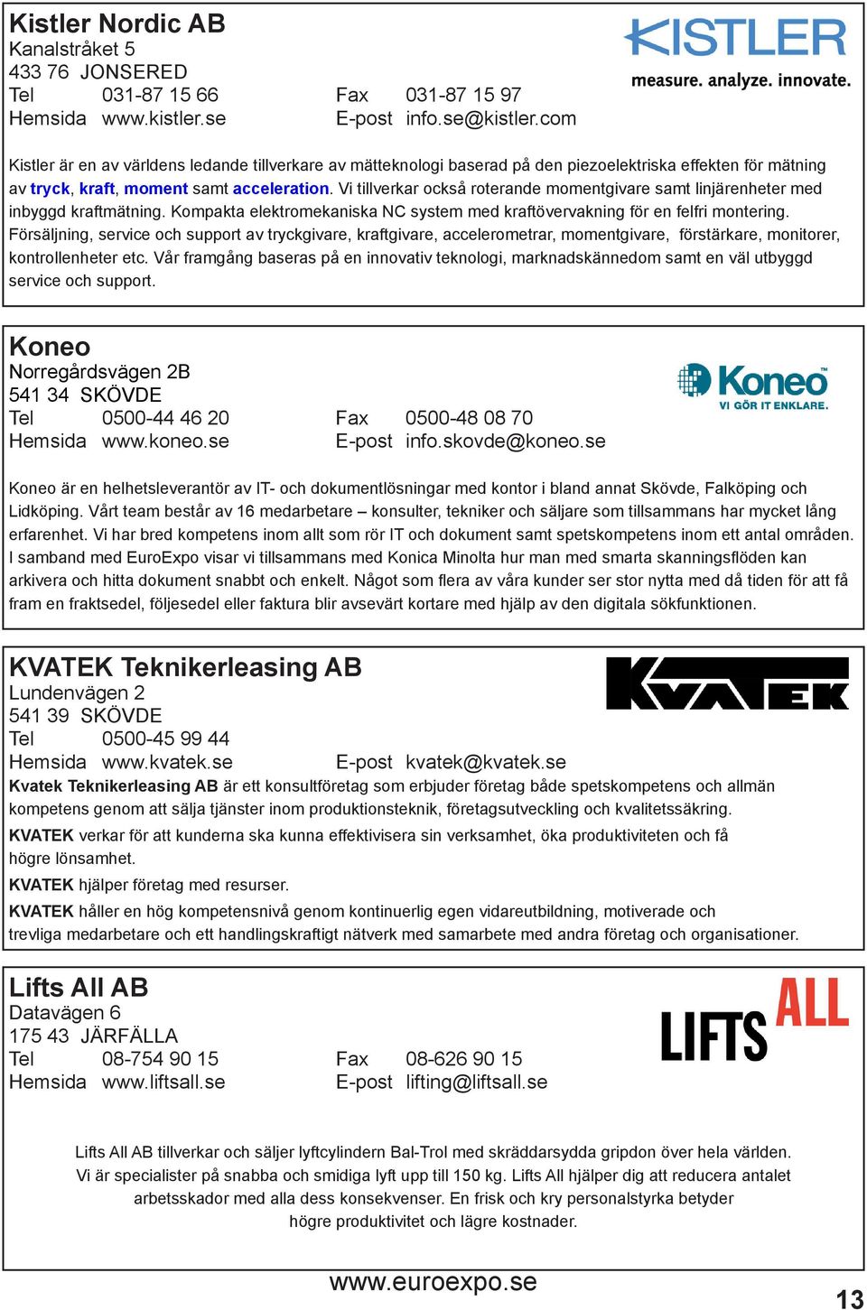 Vi tillverkar också roterande momentgivare samt linjärenheter med inbyggd kraftmätning. Kompakta elektromekaniska NC system med kraftövervakning för en felfri montering.