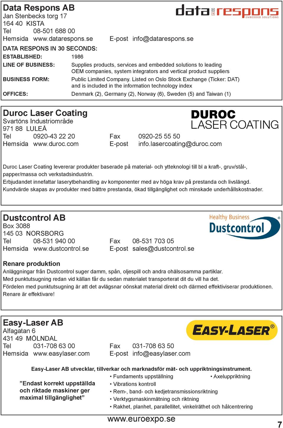 Listed on Oslo Stock Exchange (Ticker: DAT) and is included in the information technology index OFFICES: Denmark (2), Germany (2), Norway (6), Sweden (5) and Taiwan (1) Duroc Laser Coating Svartöns