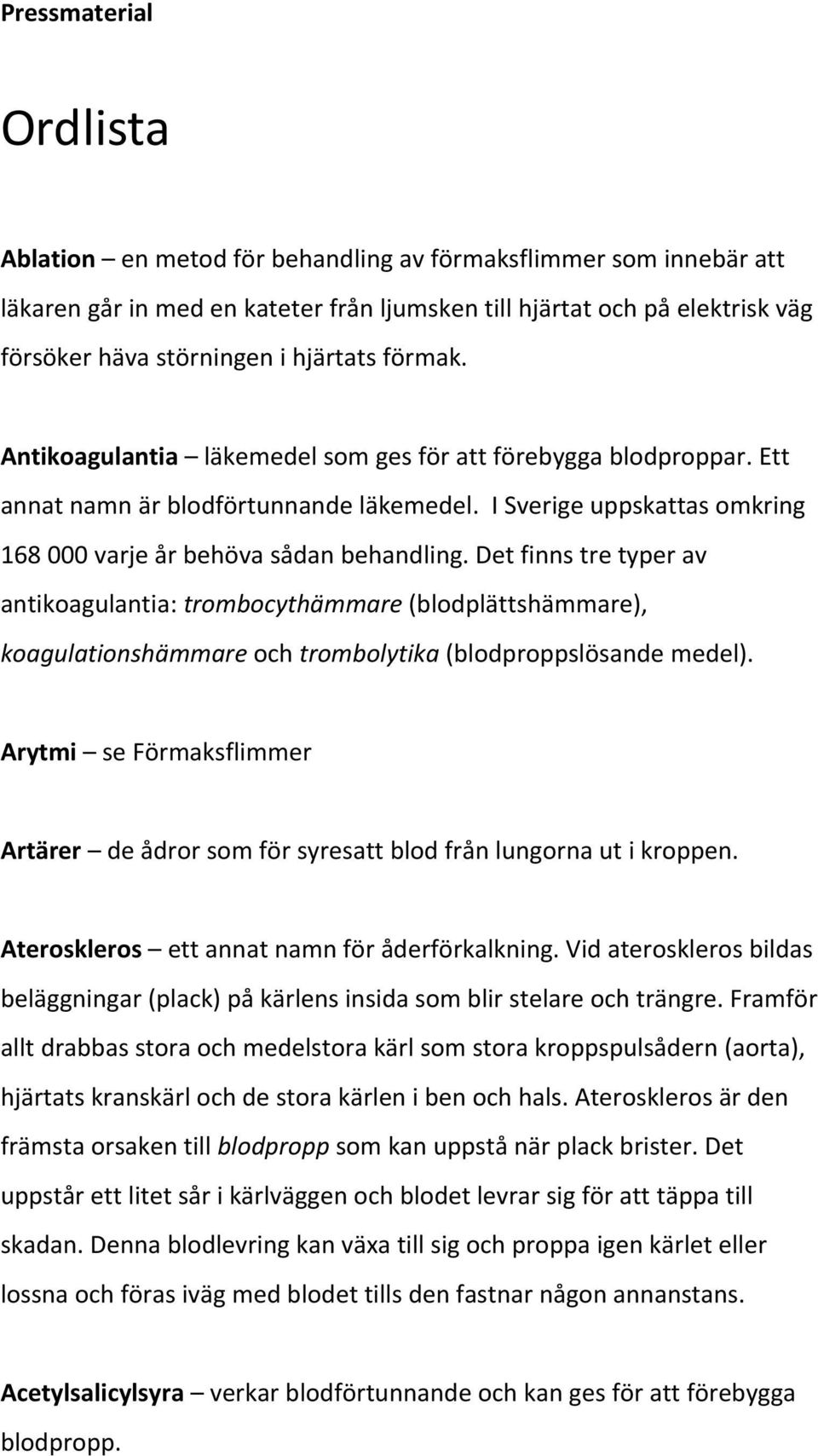 Det finns tre typer av antikoagulantia: trombocythämmare (blodplättshämmare), koagulationshämmare och trombolytika (blodproppslösande medel).