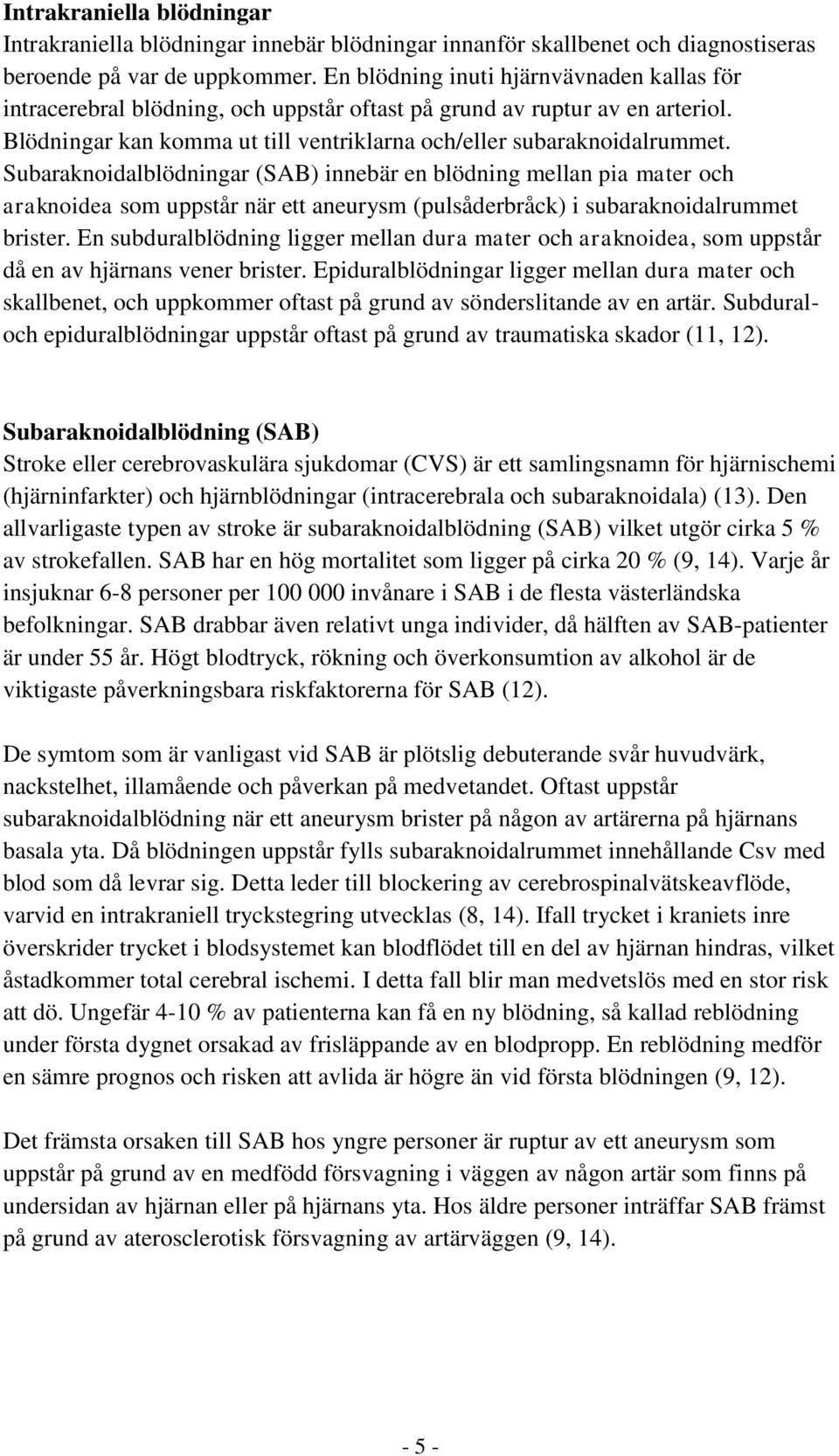 Subaraknoidalblödningar (SAB) innebär en blödning mellan pia mater och araknoidea som uppstår när ett aneurysm (pulsåderbråck) i subaraknoidalrummet brister.