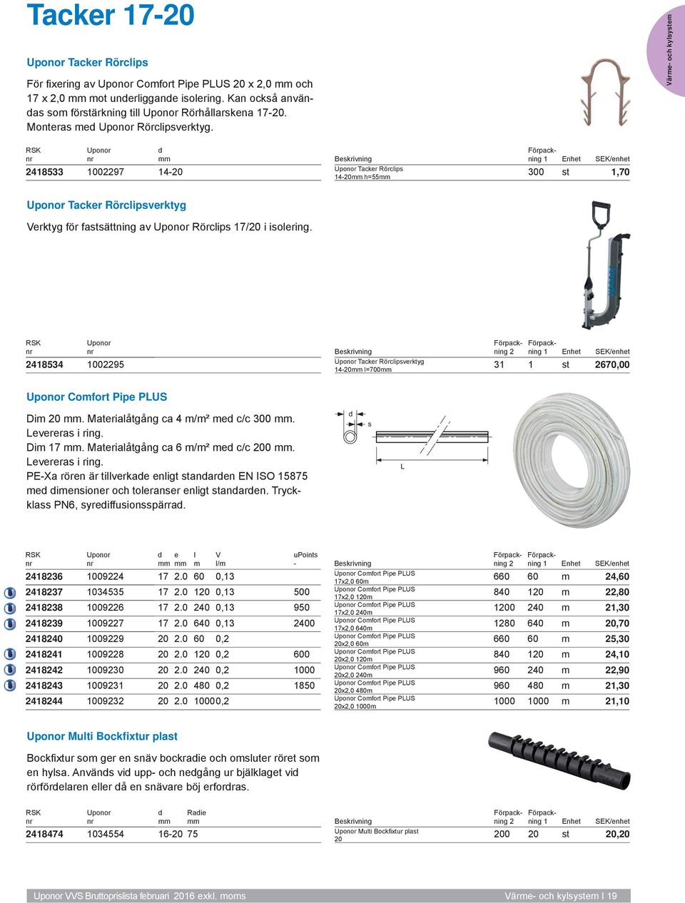 418534 10095 Tacker Rörcipsverktyg 14-0 =700 31 1 st 670,00 Comfort Pipe PLUS Dim 0. Materiaåtgång ca 4 m/m² me c/c 300. Levereras i ring.