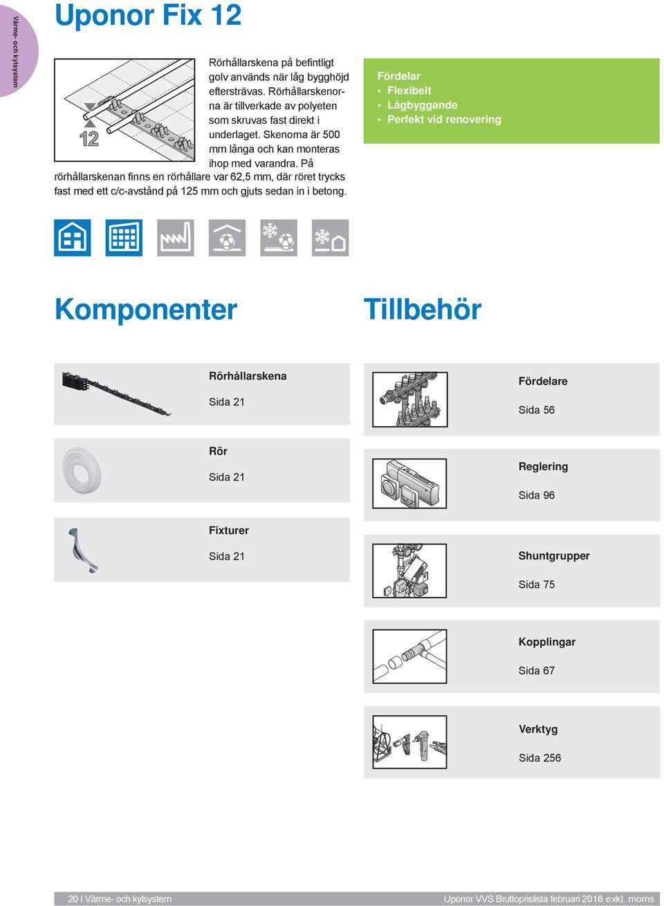 På rörhåarskenan finns en rörhåare var 6,5, är röret trycks fast me ett c/c-avstån på 15 och gjuts sean in i betong.