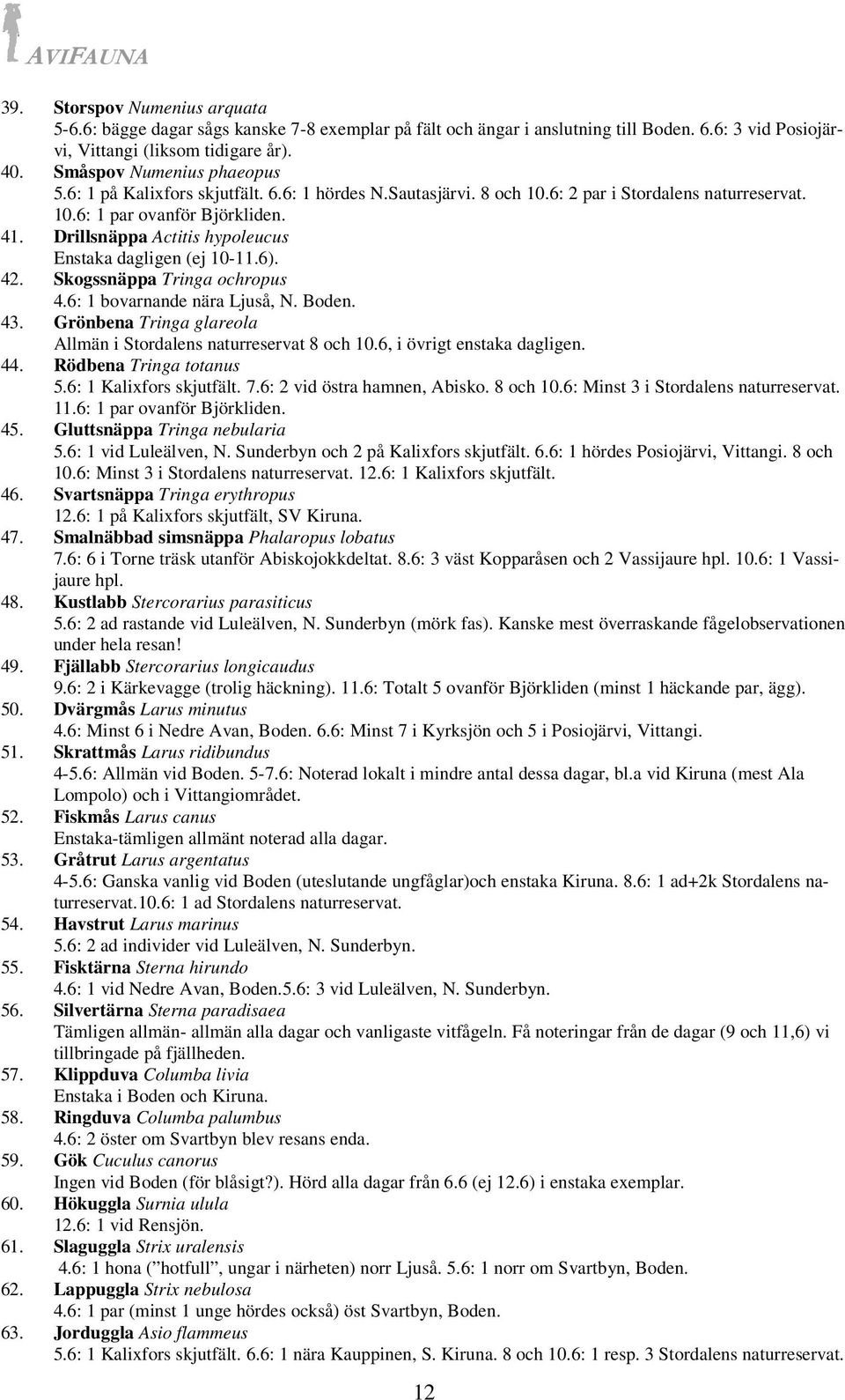 Drillsnäppa Actitis hypoleucus Enstaka dagligen (ej 10-11.6). 42. Skogssnäppa Tringa ochropus 4.6: 1 bovarnande nära Ljuså, N. Boden. 43.