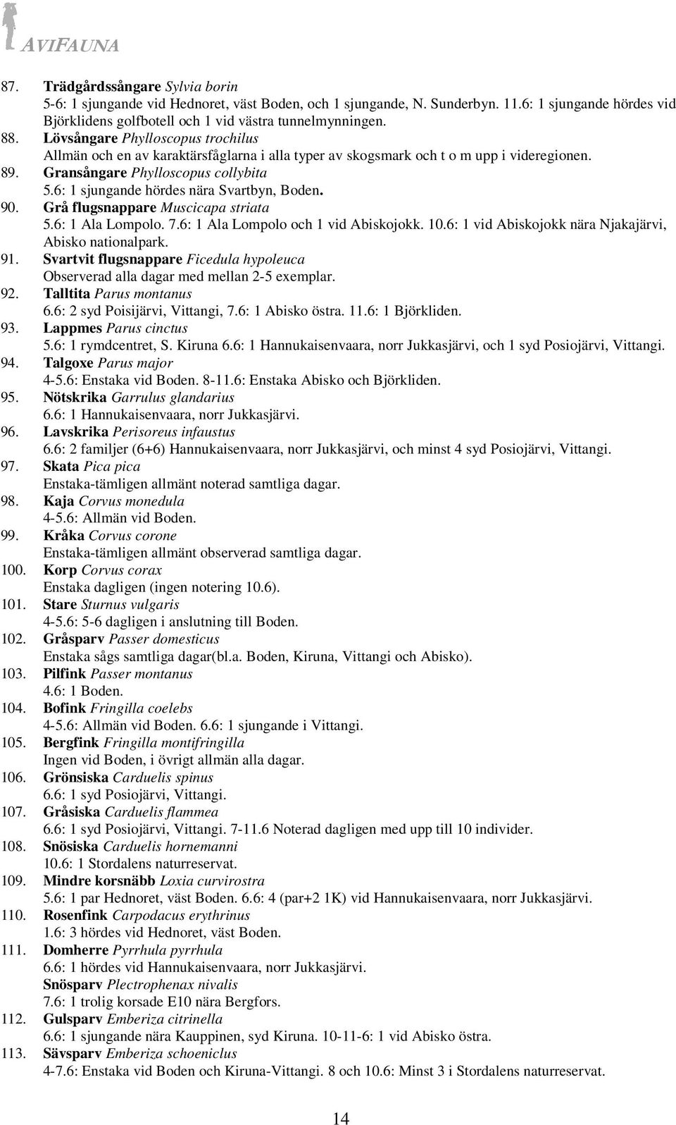 6: 1 sjungande hördes nära Svartbyn, Boden. 90. Grå flugsnappare Muscicapa striata 5.6: 1 Ala Lompolo. 7.6: 1 Ala Lompolo och 1 vid Abiskojokk. 10.