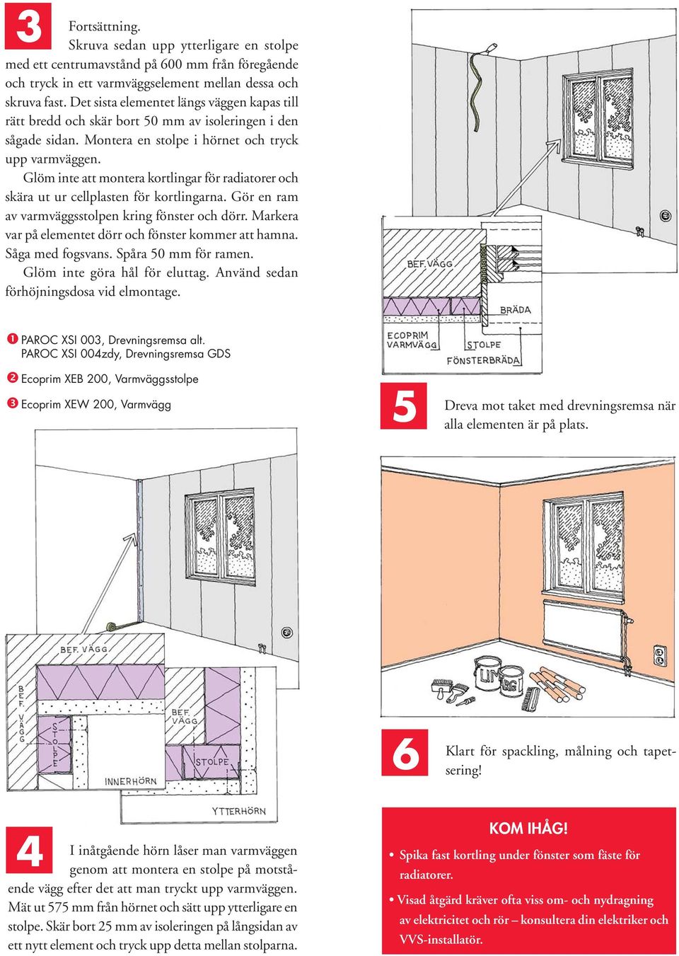 Glöm inte att montera kortlingar för radiatorer och skära ut ur cellplasten för kortlingarna. Gör en ram av varmväggsstolpen kring fönster och dörr.