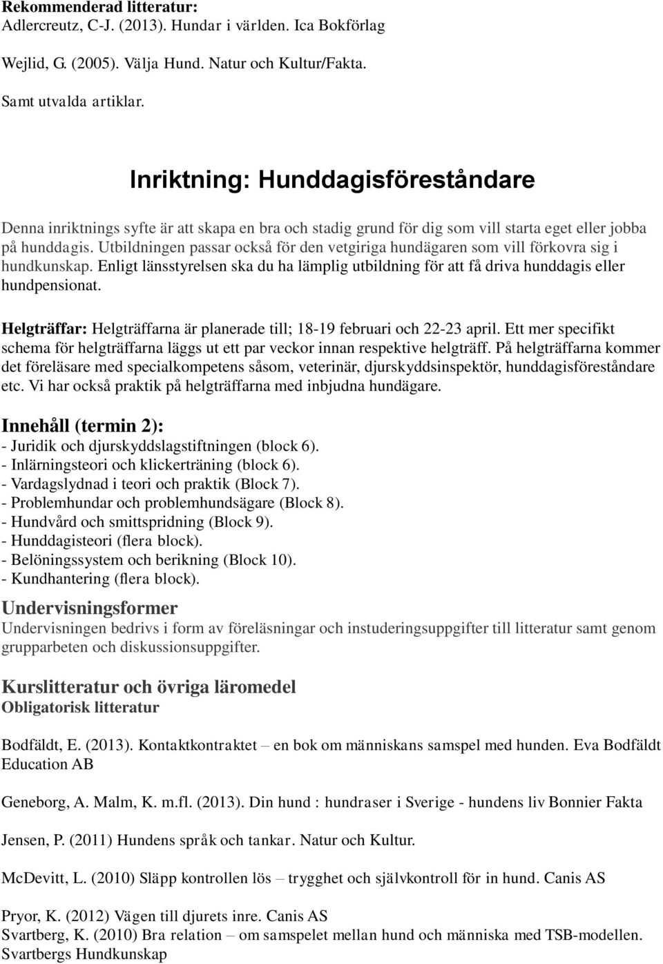 Utbildningen passar också för den vetgiriga hundägaren som vill förkovra sig i hundkunskap. Enligt länsstyrelsen ska du ha lämplig utbildning för att få driva hunddagis eller hundpensionat.