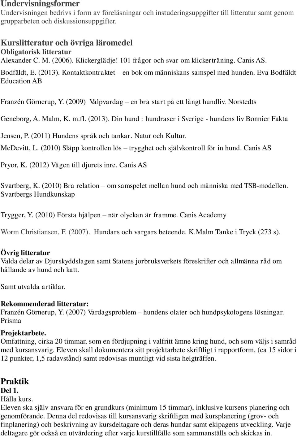 Din hund : hundraser i Sverige - hundens liv Bonnier Fakta McDevitt, L. (2010) Släpp kontrollen lös trygghet och självkontroll för in hund. Canis AS Pryor, K. (2012) Vägen till djurets inre.