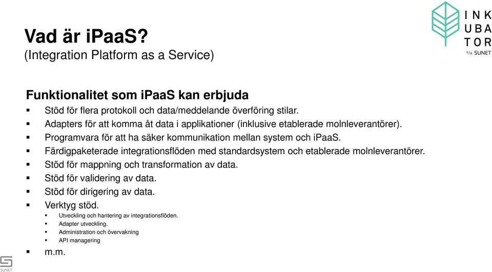 Färdigpaketerade integrationsflöden med standardsystem och etablerade molnleverantörer. Stöd för mappning och transformation av data.
