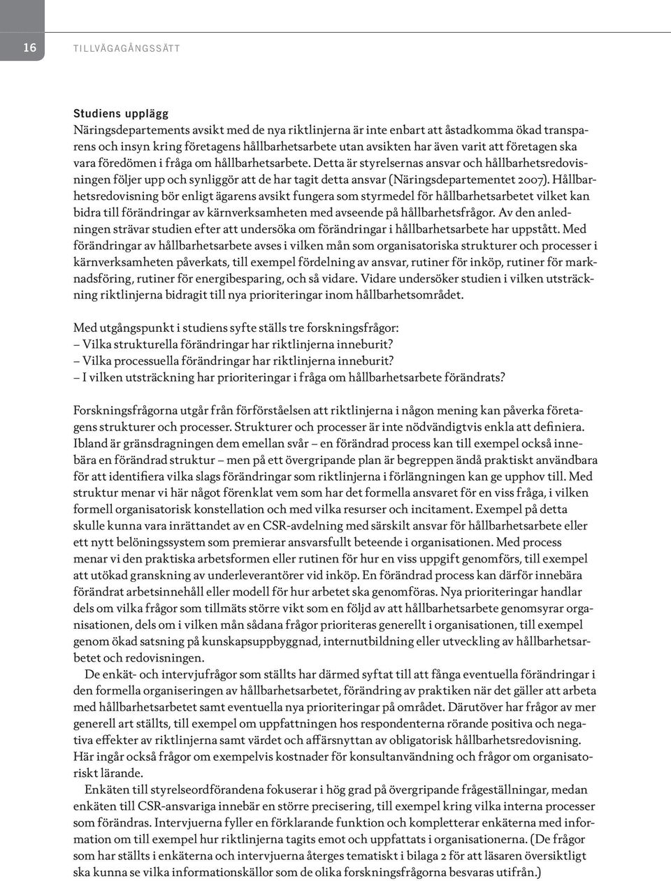 Detta är styrelsernas ansvar och hållbarhetsredovisningen följer upp och synliggör att de har tagit detta ansvar (Näringsdepartementet 2007).