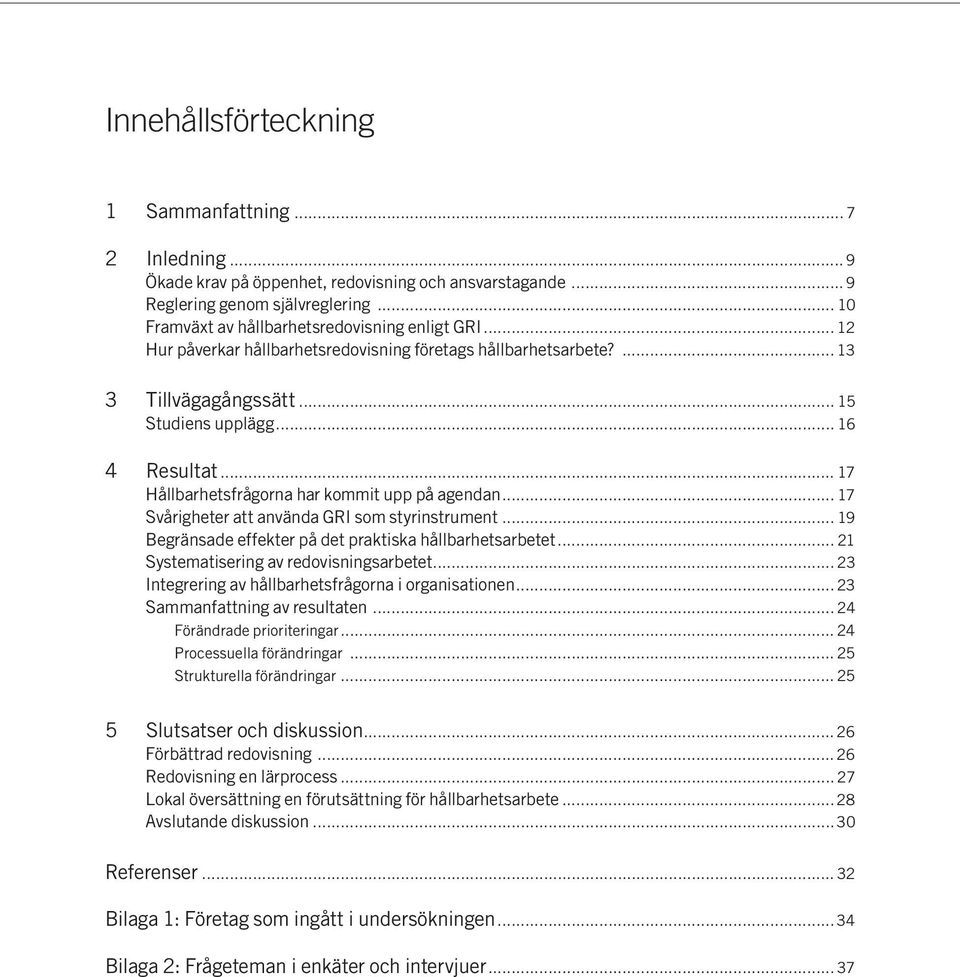 .. 17 Hållbarhetsfrågorna har kommit upp på agendan... 17 Svårigheter att använda GRI som styrinstrument... 19 Begränsade effekter på det praktiska hållbarhetsarbetet.