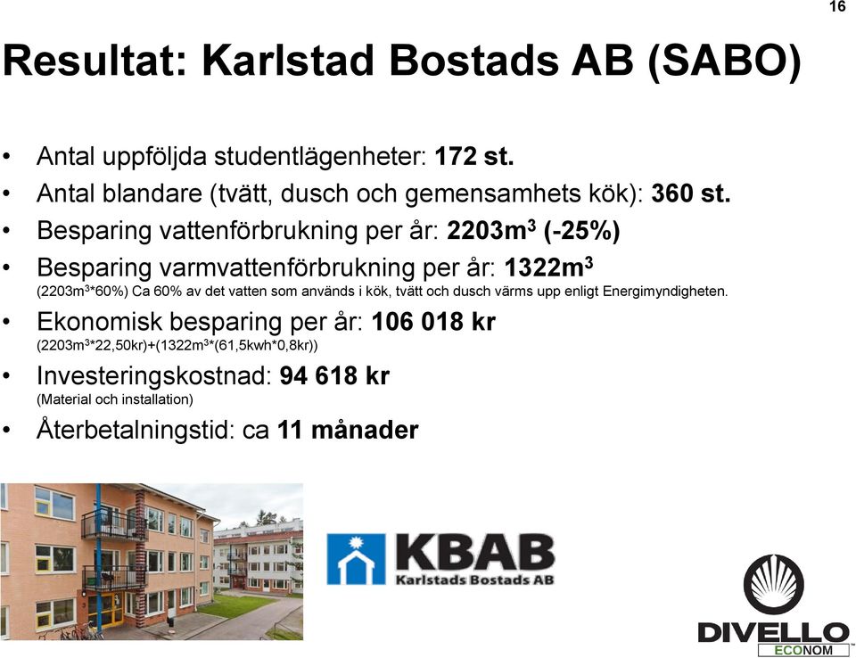 Besparing vattenförbrukning per år: 2203m 3 (-25%) Besparing varmvattenförbrukning per år: 1322m 3 (2203m 3 *60%) Ca 60% av det