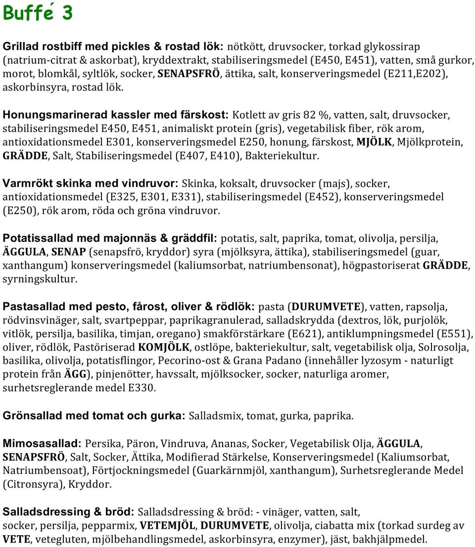 Honungsmarinerad kassler med färskost: Kotlett av gris 82 %, vatten, salt, druvsocker, stabiliseringsmedel E450, E451, animaliskt protein (gris), vegetabilisk fiber, ro k arom, antioxidationsmedel