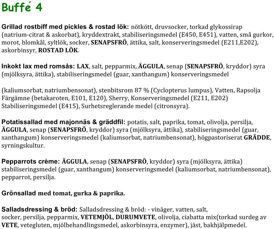 Inkokt lax med romsås: LAX, salt, pepparmix, ÄGGULA, senap (SENAPSFRÖ, kryddor) syra (mjo lksyra, a ttika), stabiliseringsmedel (guar, xanthangum) konserveringsmedel (kaliumsorbat, natriumbensonat),