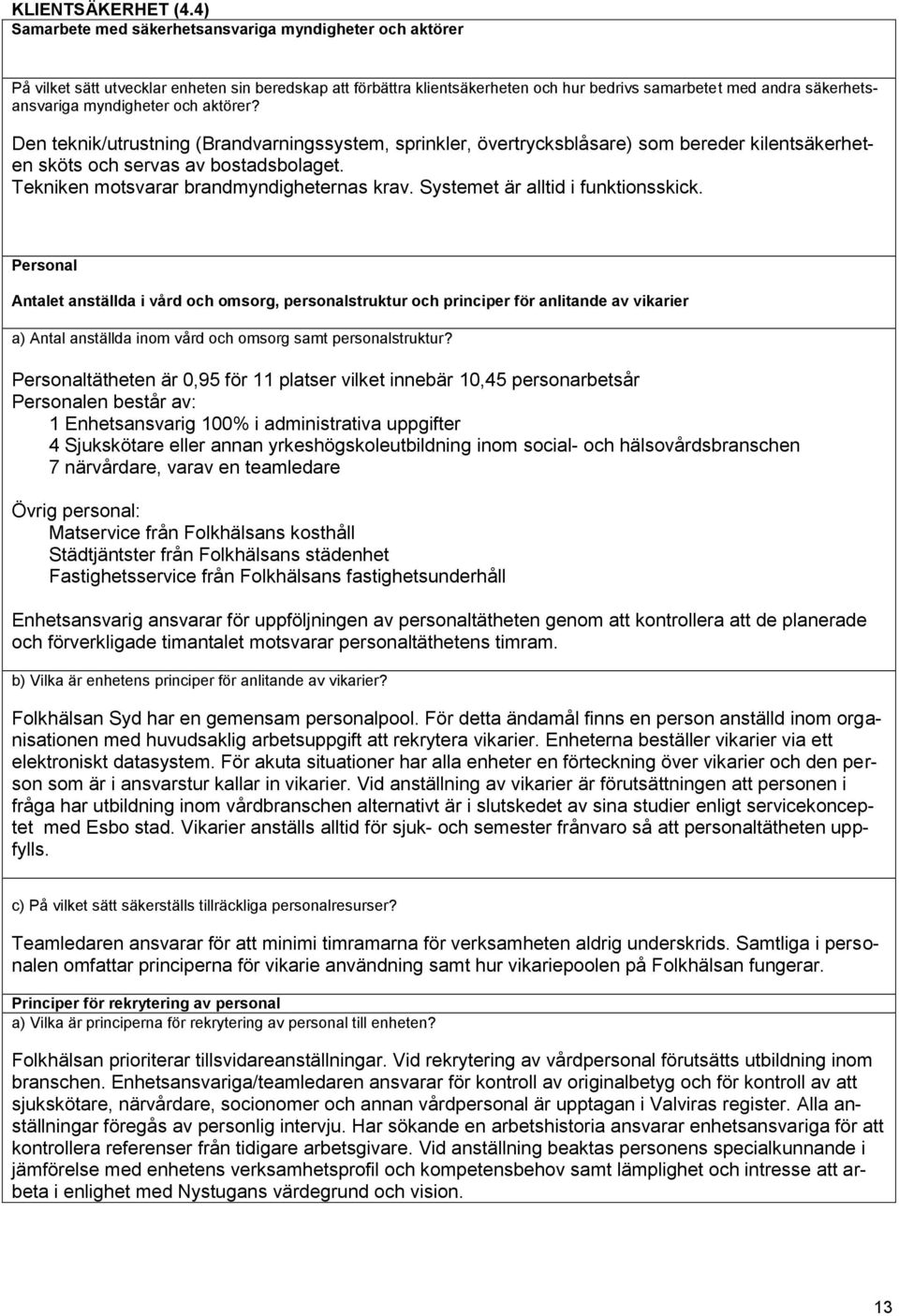 myndigheter och aktörer? Den teknik/utrustning (Brandvarningssystem, sprinkler, övertrycksblåsare) som bereder kilentsäkerheten sköts och servas av bostadsbolaget.