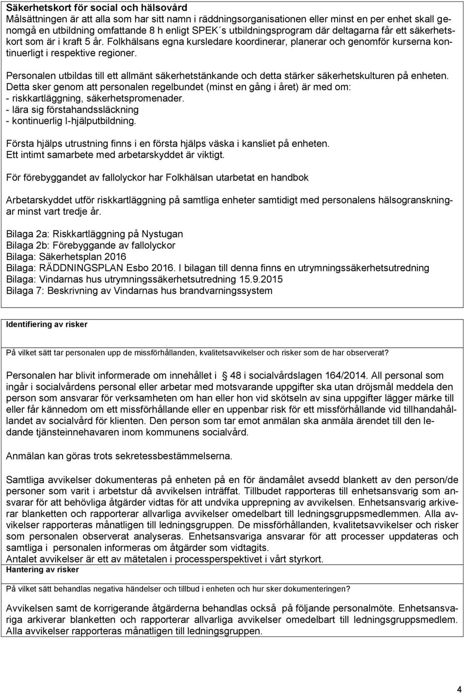 Personalen utbildas till ett allmänt säkerhetstänkande och detta stärker säkerhetskulturen på enheten.