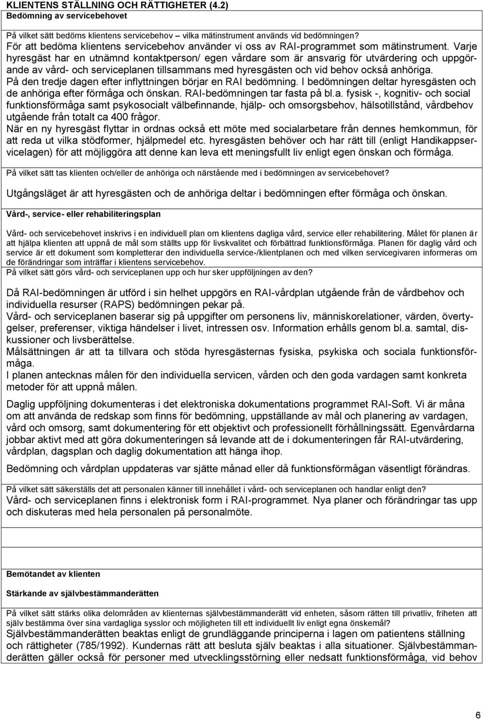 Varje hyresgäst har en utnämnd kontaktperson/ egen vårdare som är ansvarig för utvärdering och uppgörande av vård- och serviceplanen tillsammans med hyresgästen och vid behov också anhöriga.