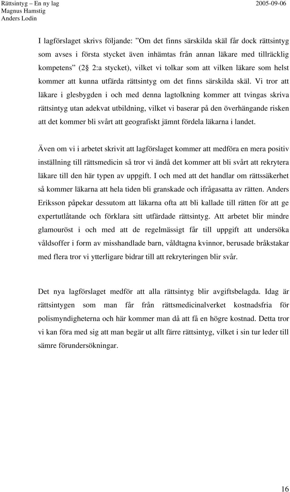 Vi tror att läkare i glesbygden i och med denna lagtolkning kommer att tvingas skriva rättsintyg utan adekvat utbildning, vilket vi baserar på den överhängande risken att det kommer bli svårt att