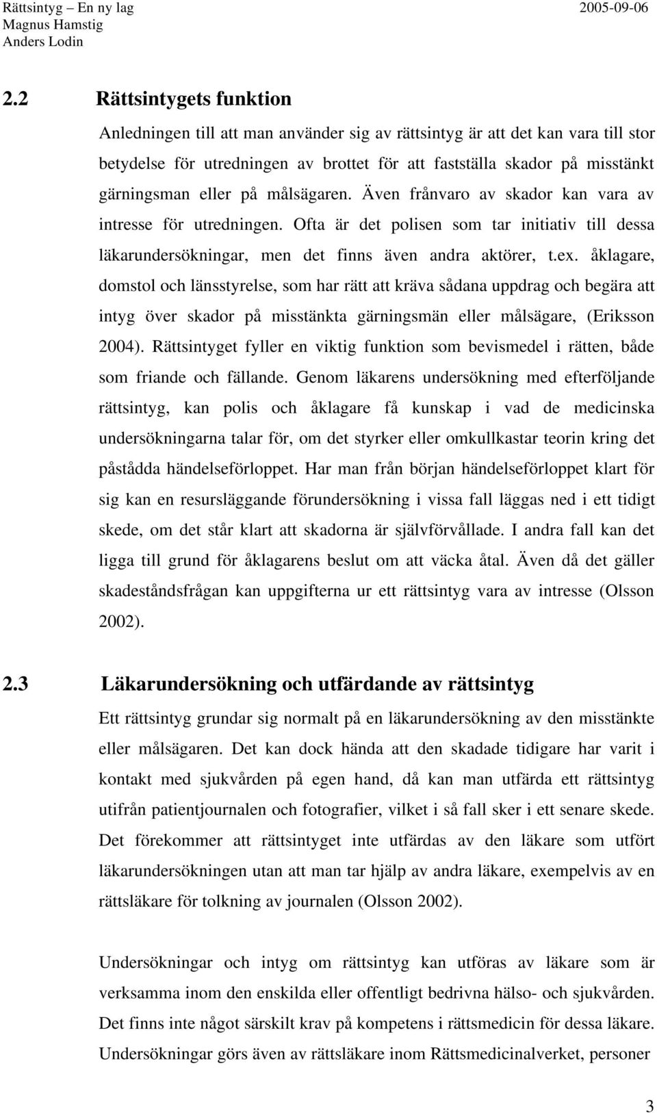 åklagare, domstol och länsstyrelse, som har rätt att kräva sådana uppdrag och begära att intyg över skador på misstänkta gärningsmän eller målsägare, (Eriksson 2004).