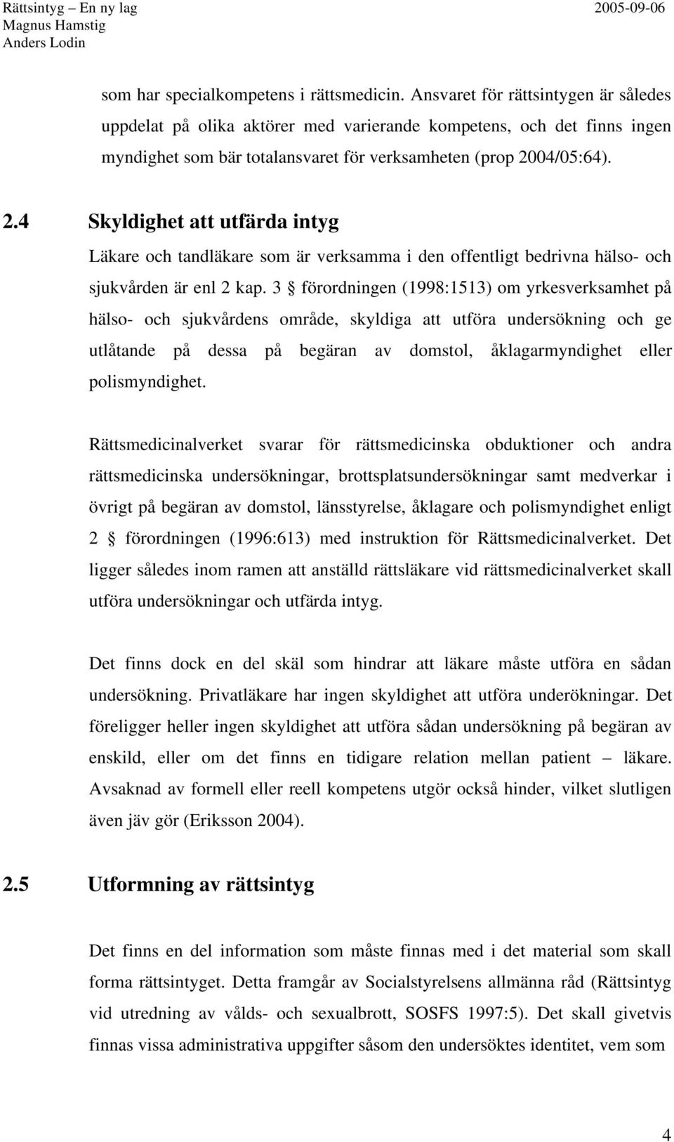 04/05:64). 2.4 Skyldighet att utfärda intyg Läkare och tandläkare som är verksamma i den offentligt bedrivna hälso- och sjukvården är enl 2 kap.