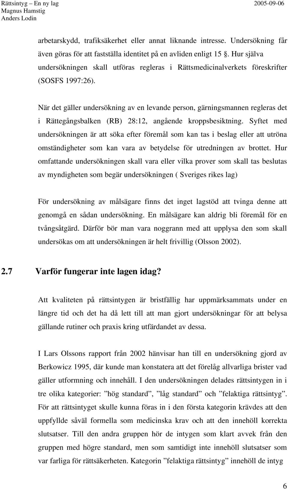 När det gäller undersökning av en levande person, gärningsmannen regleras det i Rättegångsbalken (RB) 28:12, angående kroppsbesiktning.