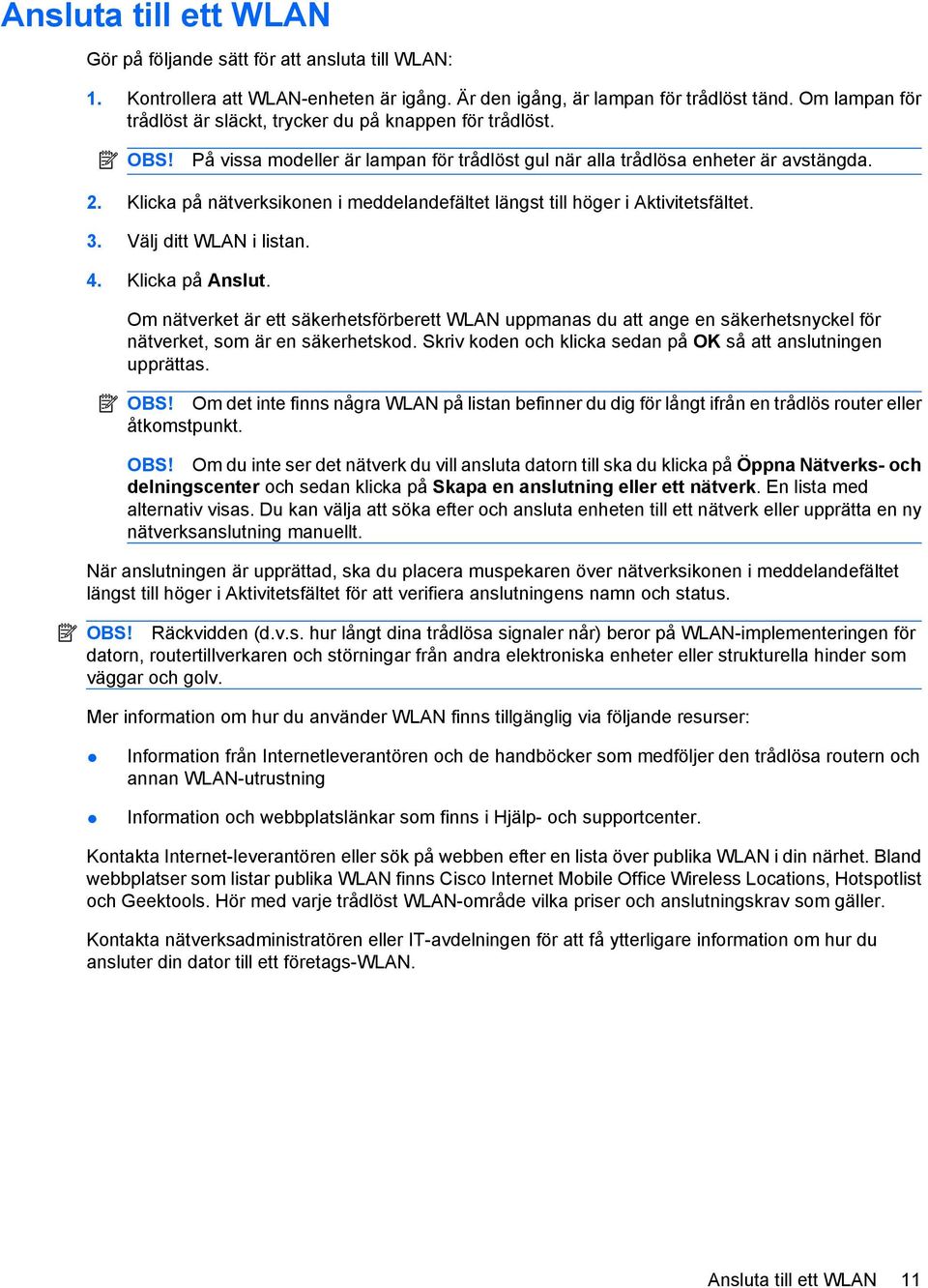 Klicka på nätverksikonen i meddelandefältet längst till höger i Aktivitetsfältet. 3. Välj ditt WLAN i listan. 4. Klicka på Anslut.