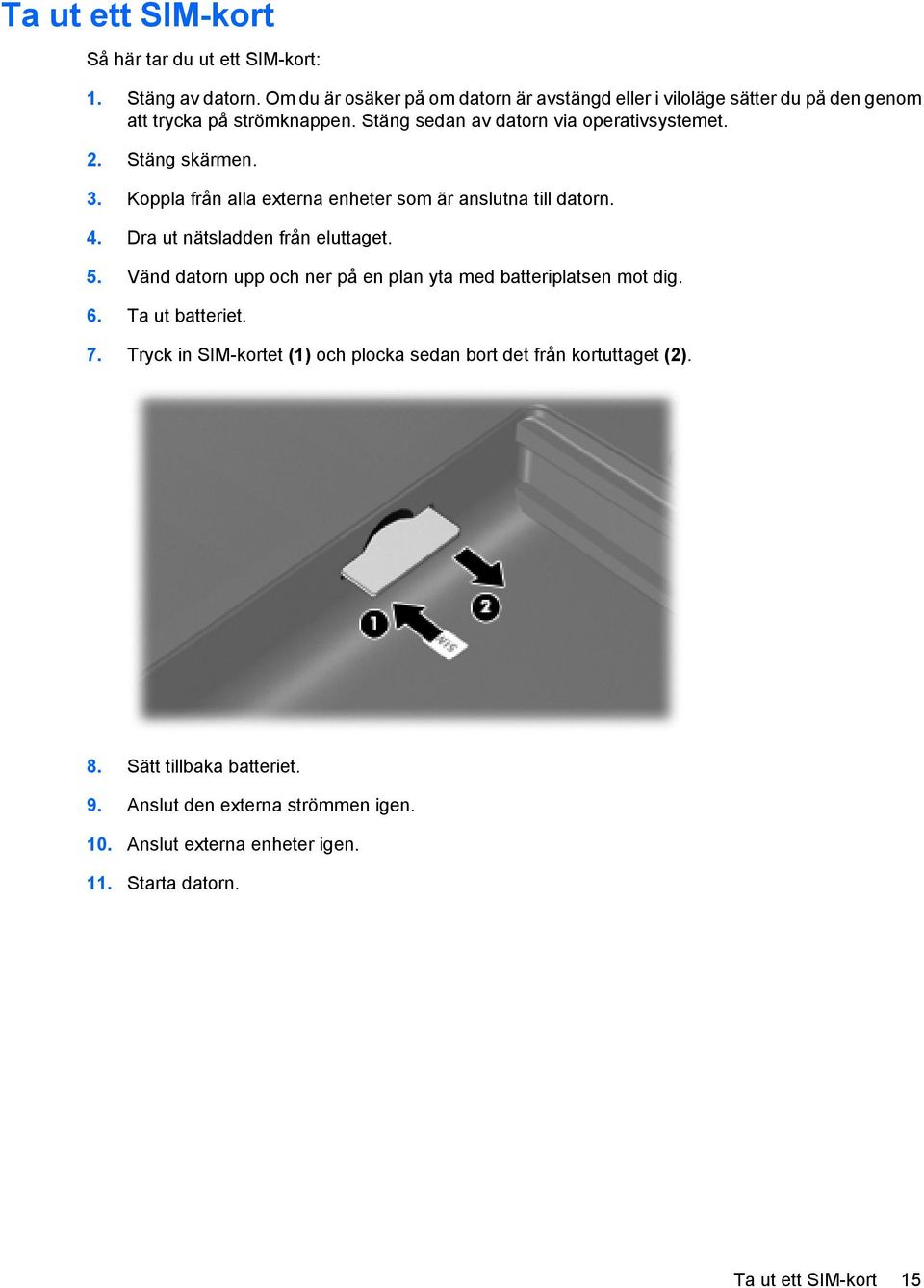 Stäng skärmen. 3. Koppla från alla externa enheter som är anslutna till datorn. 4. Dra ut nätsladden från eluttaget. 5.