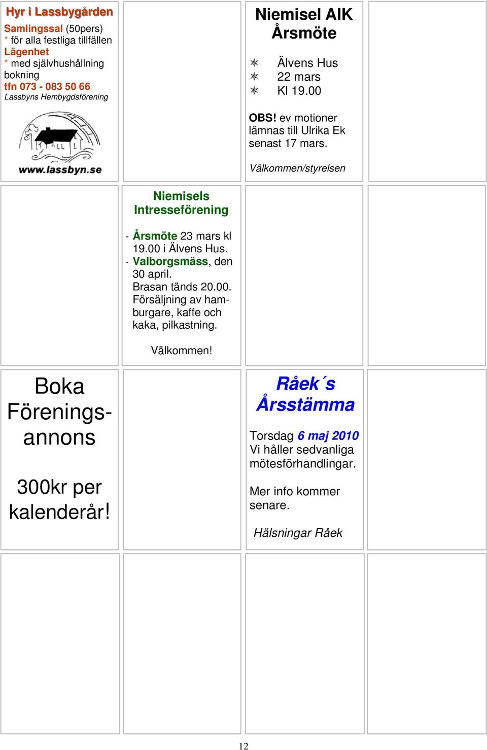 Välkommen/styrelsen Niemisels Intresseförening - Årsmöte 23 mars kl 19.00 i Älvens Hus. - Valborgsmäss, den 30 april. Brasan tänds 20.00. Försäljning av hamburgare, kaffe och kaka, pilkastning.