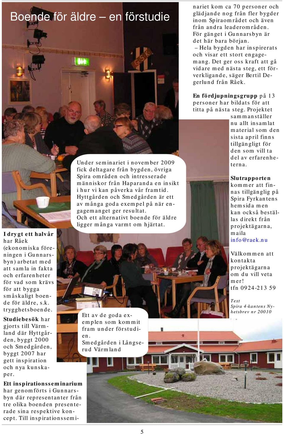 Under seminariet i november 2009 fick deltagare från bygden, övriga Spira områden och intresserade människor från Haparanda en insikt i hur vi kan påverka vår framtid.