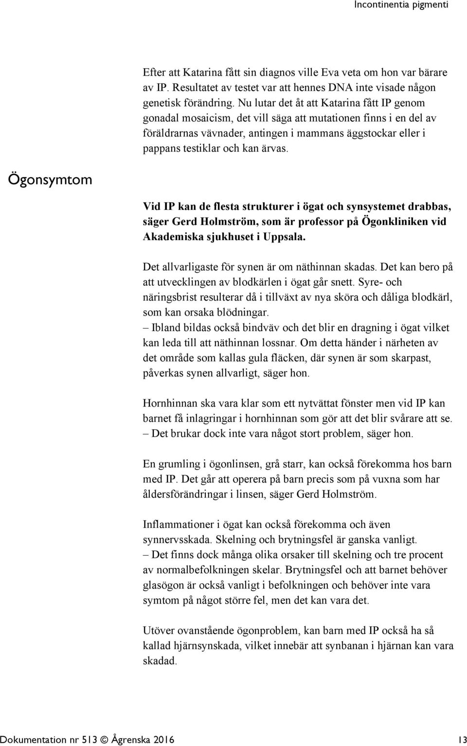 ärvas. Ögonsymtom Vid IP kan de flesta strukturer i ögat och synsystemet drabbas, säger Gerd Holmström, som är professor på Ögonkliniken vid Akademiska sjukhuset i Uppsala.