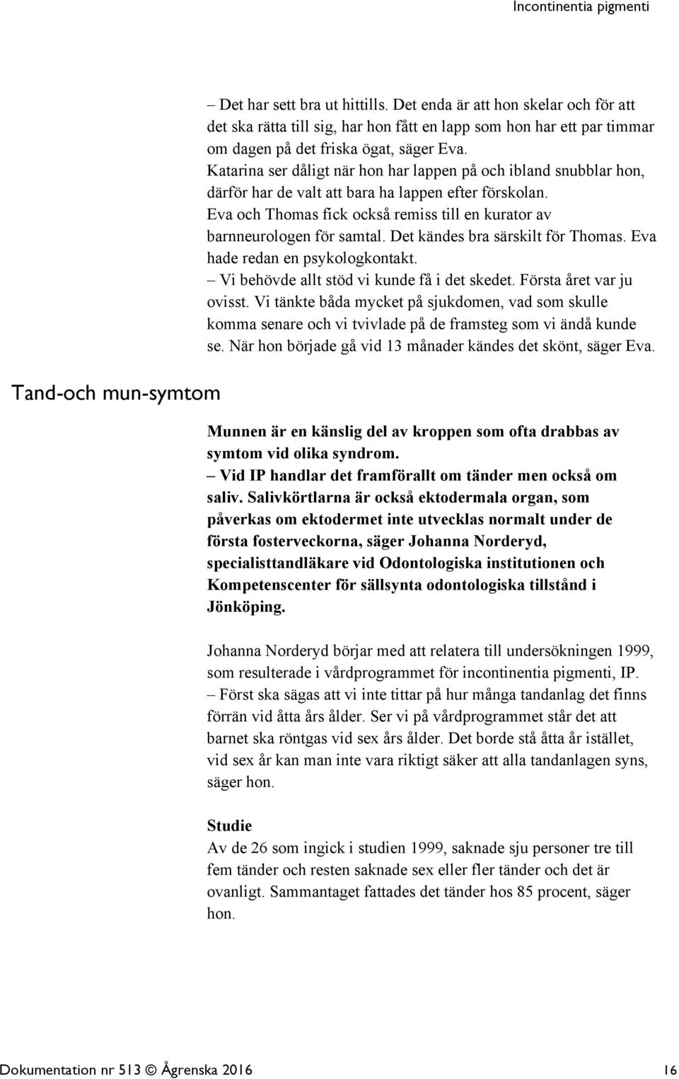 Det kändes bra särskilt för Thomas. Eva hade redan en psykologkontakt. Vi behövde allt stöd vi kunde få i det skedet. Första året var ju ovisst.