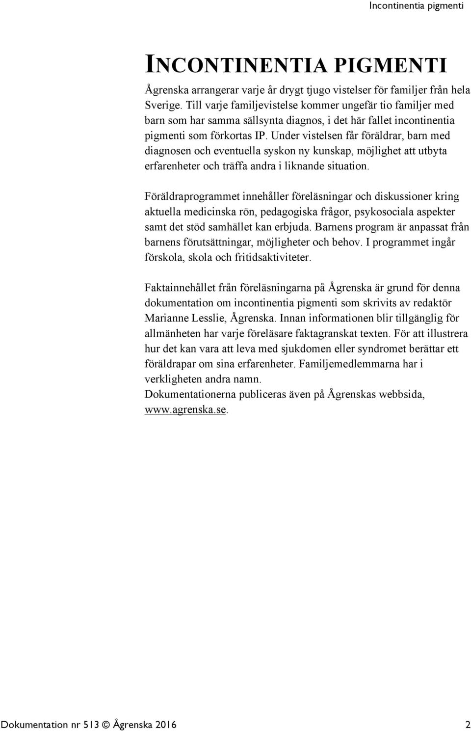 Under vistelsen får föräldrar, barn med diagnosen och eventuella syskon ny kunskap, möjlighet att utbyta erfarenheter och träffa andra i liknande situation.