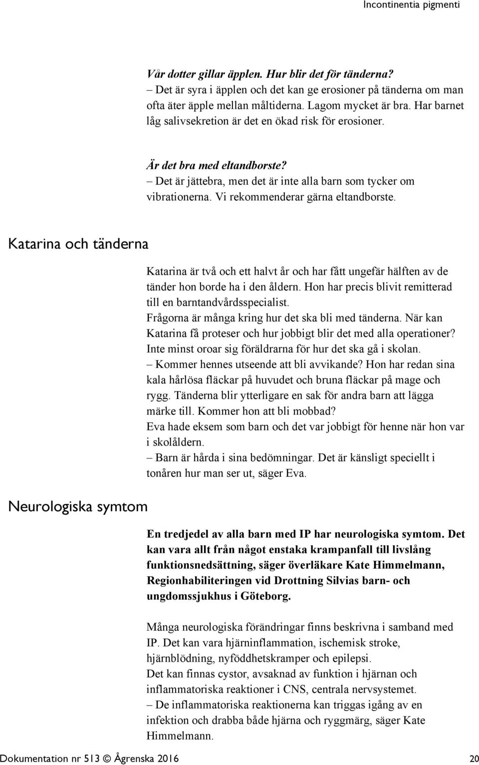 Vi rekommenderar gärna eltandborste. Katarina och tänderna Neurologiska symtom Katarina är två och ett halvt år och har fått ungefär hälften av de tänder hon borde ha i den åldern.