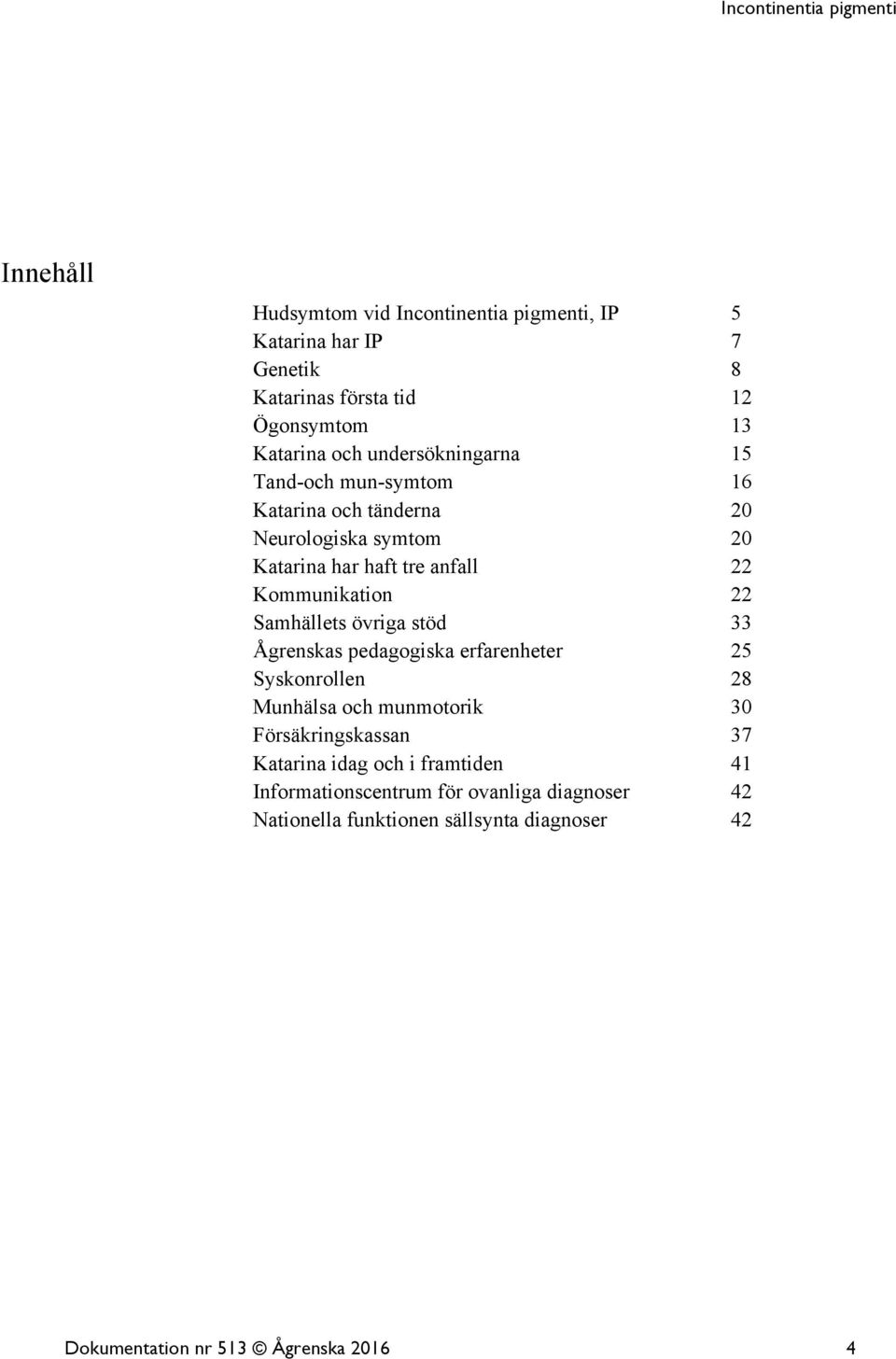 Samhällets övriga stöd 33 Ågrenskas pedagogiska erfarenheter 25 Syskonrollen 28 Munhälsa och munmotorik 30 Försäkringskassan 37 Katarina