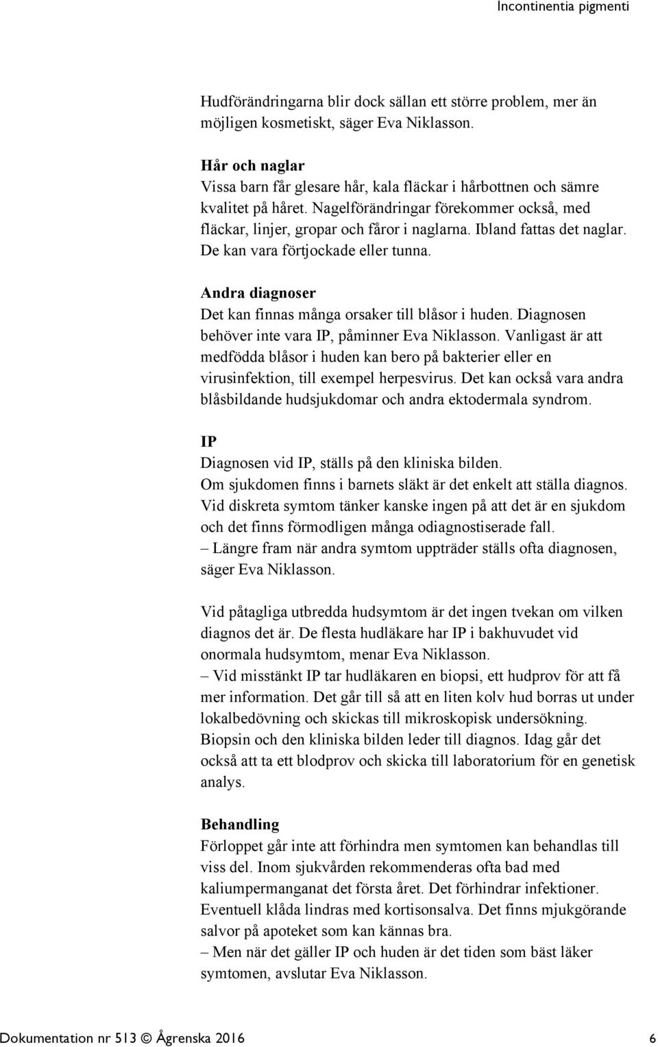 Ibland fattas det naglar. De kan vara förtjockade eller tunna. Andra diagnoser Det kan finnas många orsaker till blåsor i huden. Diagnosen behöver inte vara IP, påminner Eva Niklasson.