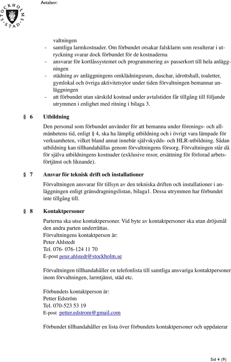 anläggningens omklädningsrum, duschar, idrottshall, toaletter, gymlokal och övriga aktivitetsytor under tiden förvaltningen bemannar anläggningen - att förbundet utan särskild kostnad under