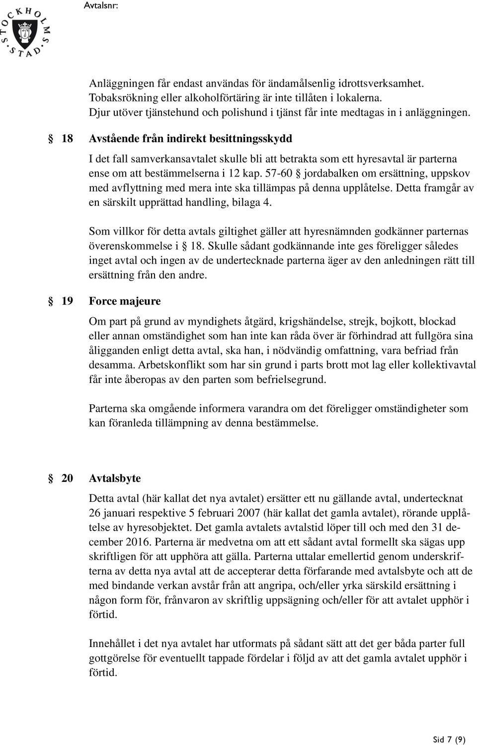 18 Avstående från indirekt besittningsskydd I det fall samverkansavtalet skulle bli att betrakta som ett hyresavtal är parterna ense om att bestämmelserna i 12 kap.