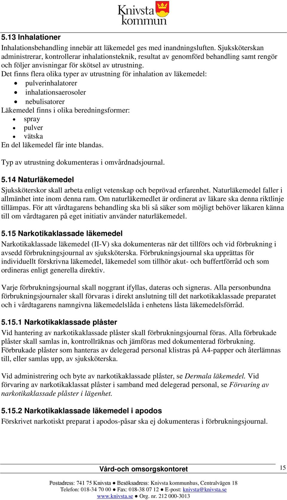 Det finns flera olika typer av utrustning för inhalation av läkemedel: pulverinhalatorer inhalationsaerosoler nebulisatorer Läkemedel finns i olika beredningsformer: spray pulver vätska En del