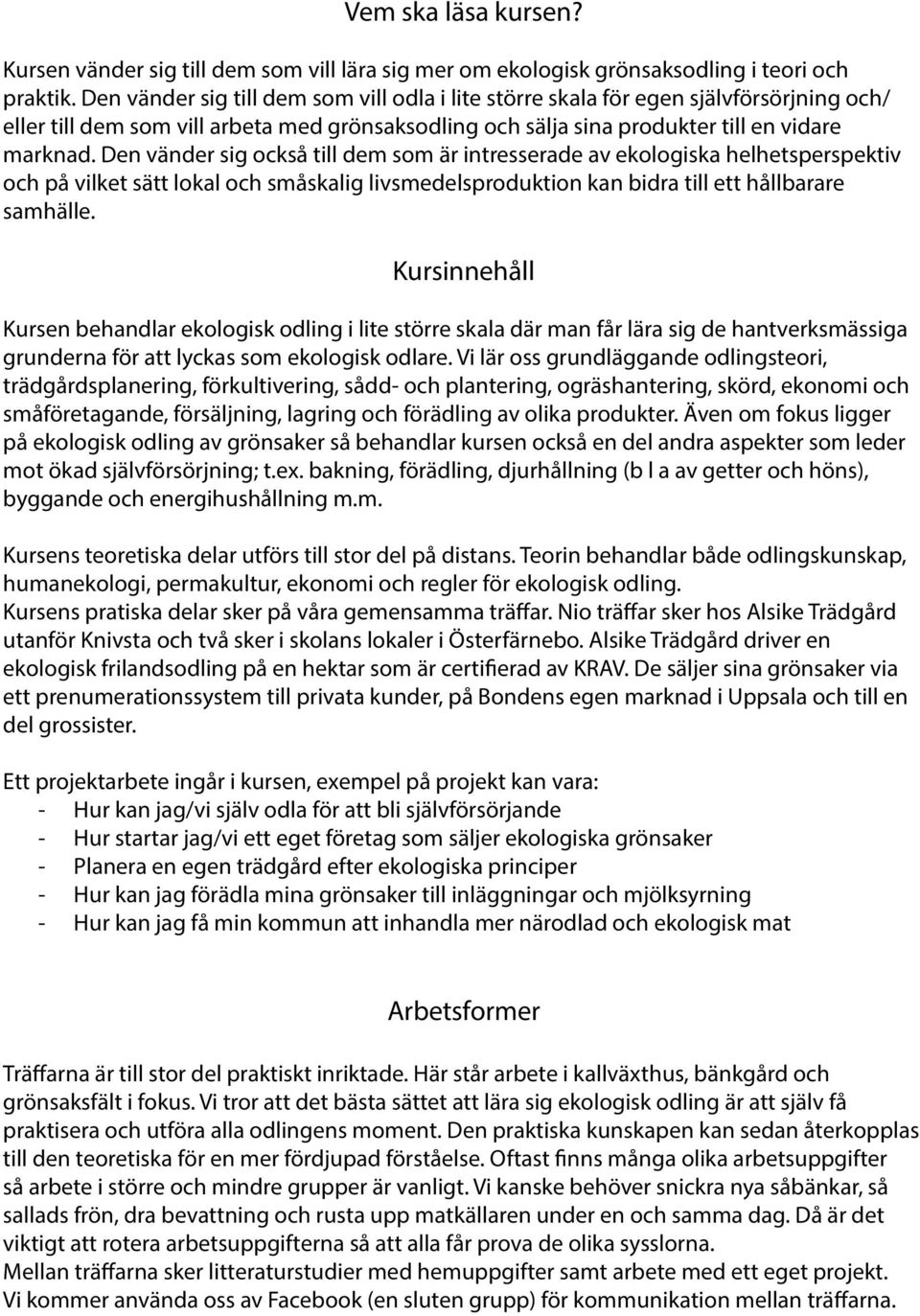 Den vänder sig också till dem som är intresserade av ekologiska helhetsperspektiv och på vilket sätt lokal och småskalig livsmedelsproduktion kan bidra till ett hållbarare samhälle.