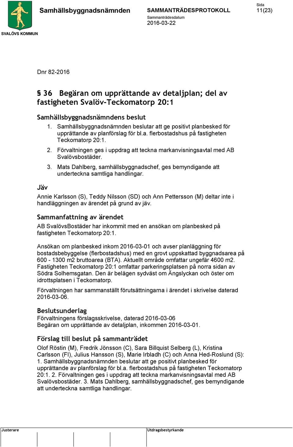 :1. 2. Förvaltningen ges i uppdrag att teckna markanvisningsavtal med AB Svalövsbostäder. 3. Mats Dahlberg, samhällsbyggnadschef, ges bemyndigande att underteckna samtliga handlingar.