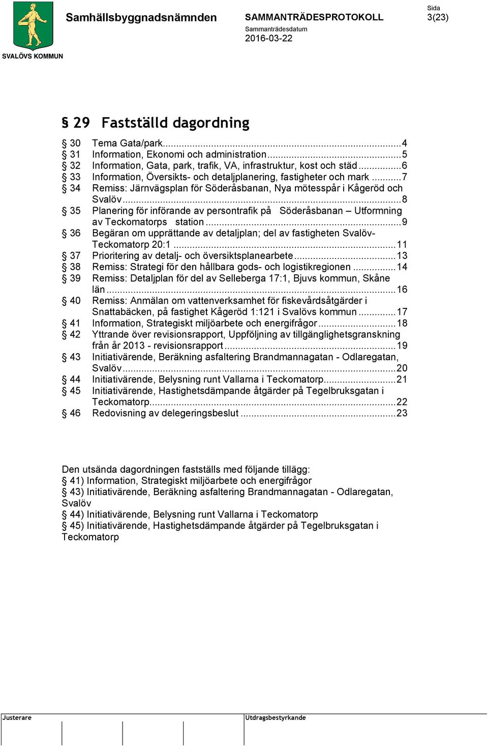 .. 8 35 Planering för införande av persontrafik på Söderåsbanan Utformning av Teckomatorps station... 9 36 Begäran om upprättande av detaljplan; del av fastigheten Svalöv- Teckomatorp 20:1.