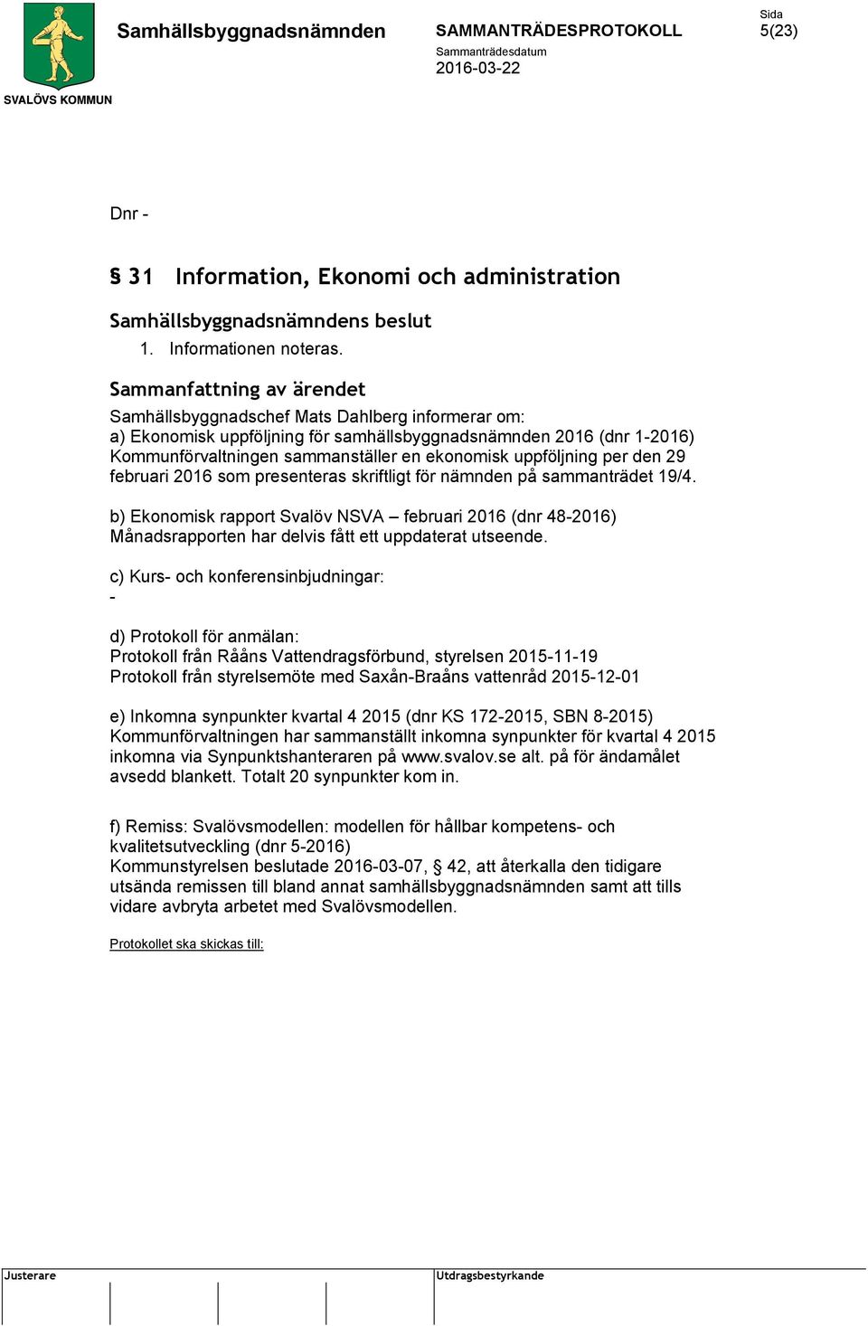 2016 som presenteras skriftligt för nämnden på sammanträdet 19/4. b) Ekonomisk rapport Svalöv NSVA februari 2016 (dnr 48-2016) Månadsrapporten har delvis fått ett uppdaterat utseende.