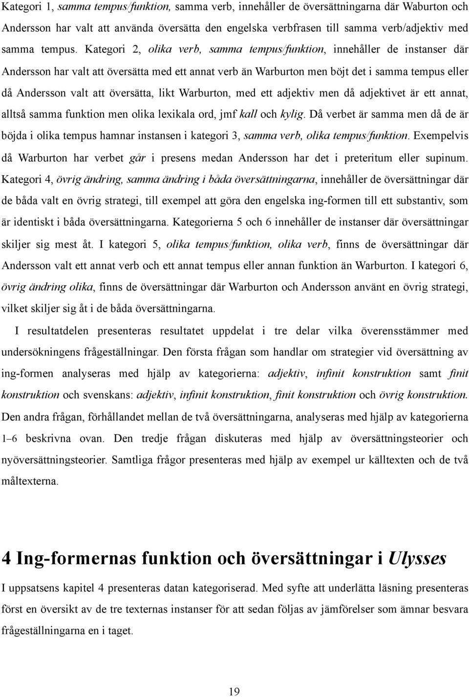 Kategori 2, olika verb, samma tempus/funktion, innehåller de instanser där Andersson har valt att översätta med ett annat verb än Warburton men böjt det i samma tempus eller då Andersson valt att