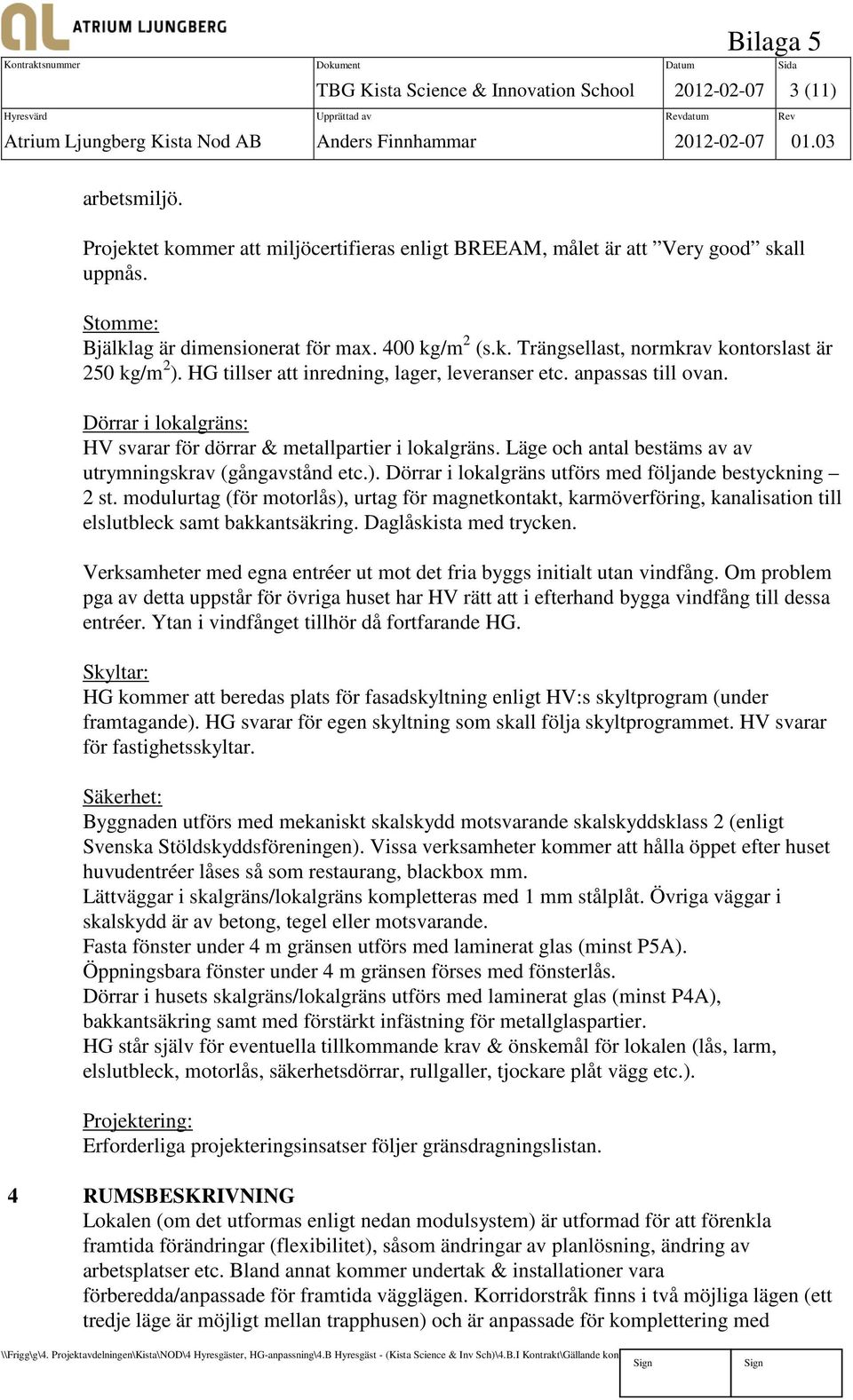 tillser att inredning, lager, leveranser etc. anpassas till ovan. Dörrar i lokalgräns: svarar för dörrar & metallpartier i lokalgräns. Läge och antal bestäms av av utrymningskrav (gångavstånd etc.).