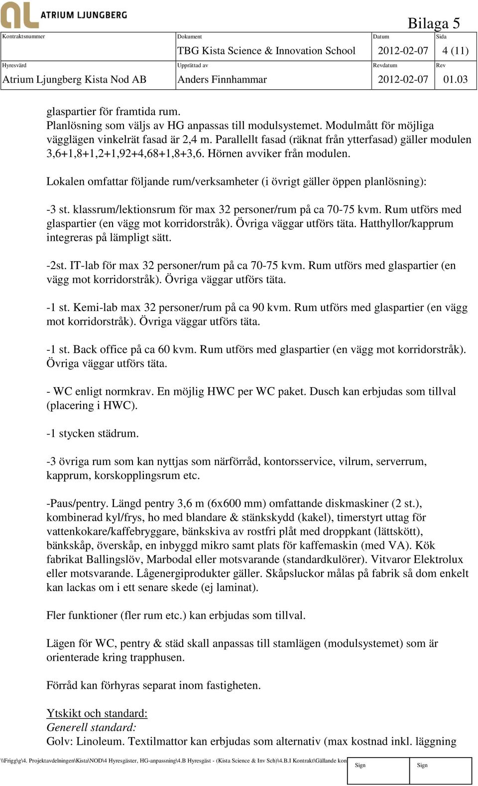 Parallellt fasad (räknat från ytterfasad) gäller modulen 3,6+1,8+1,2+1,92+4,68+1,8+3,6. Hörnen avviker från modulen.