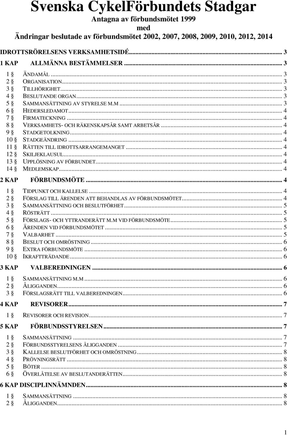.. 4 8 VERKSAMHETS- OCH RÄKENSKAPSÅR SAMT ARBETSÅR... 4 9 STADGETOLKNING... 4 10 STADGEÄNDRING... 4 11 RÄTTEN TILL IDROTTSARRANGEMANGET... 4 12 SKILJEKLAUSUL... 4 13 UPPLÖSNING AV FÖRBUNDET.