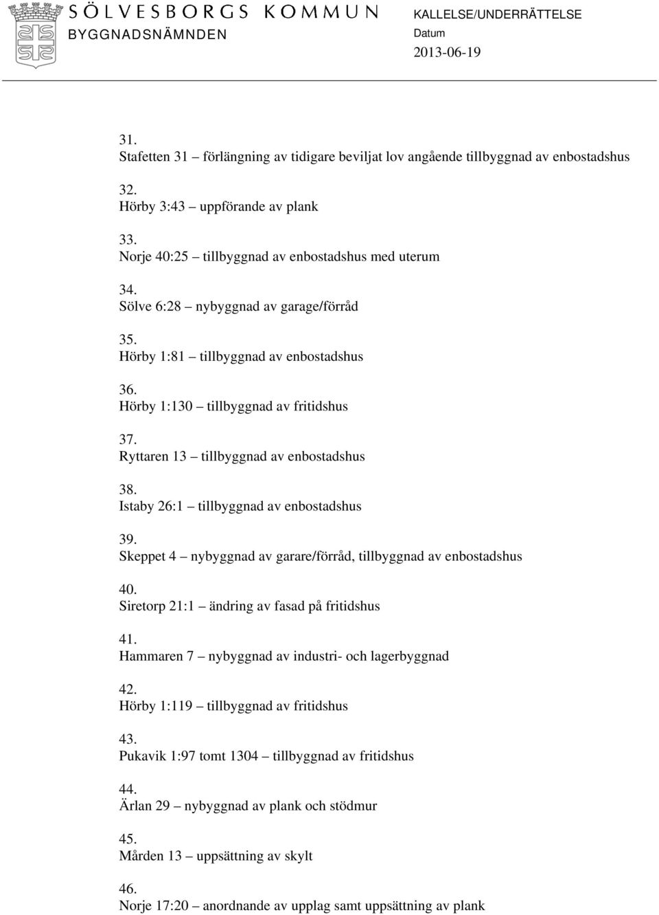 Istaby 26:1 tillbyggnad av enbostadshus 39. Skeppet 4 nybyggnad av garare/förråd, tillbyggnad av enbostadshus 40. Siretorp 21:1 ändring av fasad på fritidshus 41.