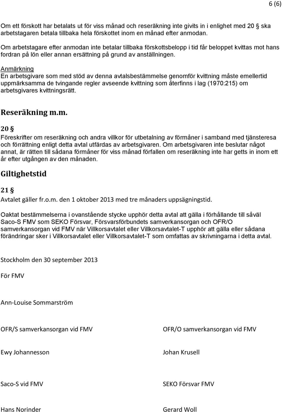 Anmärkning En arbetsgivare som med stöd av denna avtalsbestämmelse genomför kvittning måste emellertid uppmärksamma de tvingande regler avseende kvittning som återfinns i lag (1970:215) om