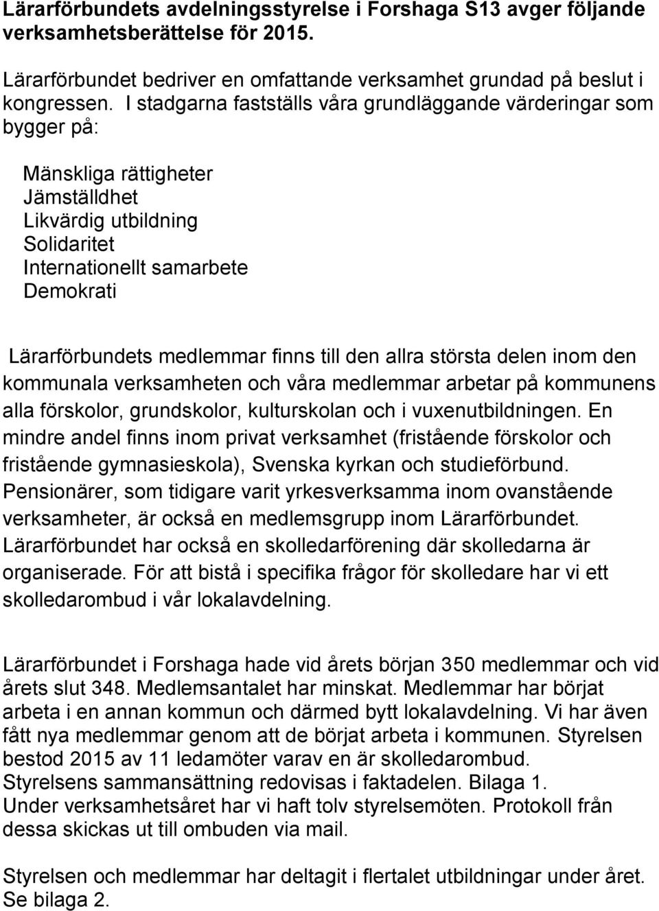 finns till den allra största delen inom den kommunala verksamheten och våra medlemmar arbetar på kommunens alla förskolor, grundskolor, kulturskolan och i vuxenutbildningen.